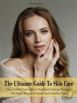 cover image of The Ultimate Guide to Skin Care  Take Care of Your Skin to Youthful looking Through the Right Beauty Routine and Healthy Diet